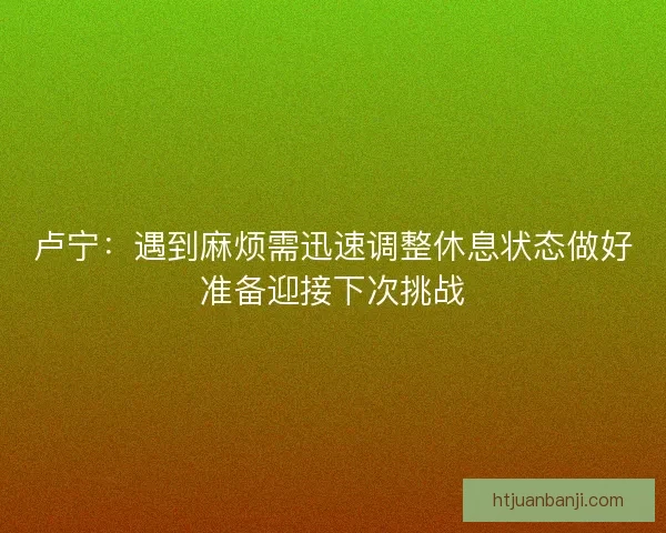 卢宁：遇到麻烦需迅速调整休息状态做好准备迎接下次挑战