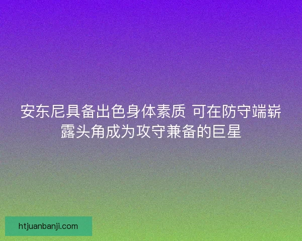 安东尼具备出色身体素质 可在防守端崭露头角成为攻守兼备的巨星