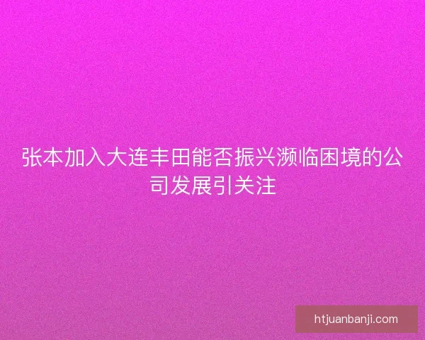 张本加入大连丰田能否振兴濒临困境的公司发展引关注