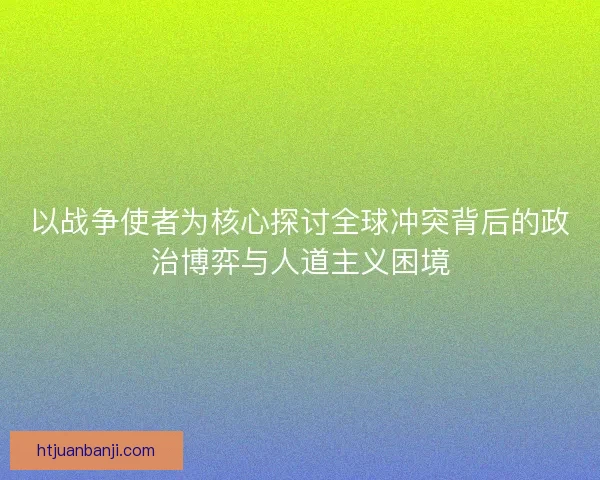 以战争使者为核心探讨全球冲突背后的政治博弈与人道主义困境 以战争使者为核心探讨全球冲突背后的政治博弈与人道主义困境