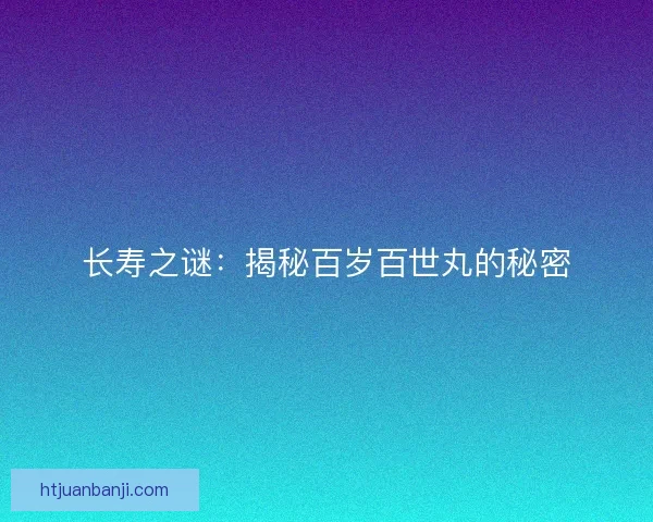 长寿之谜：揭秘百岁百世丸的秘密