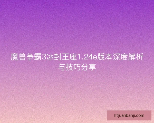 魔兽争霸3冰封王座1.24e版本深度解析与技巧分享