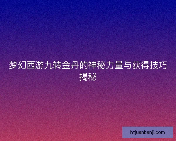 梦幻西游九转金丹的神秘力量与获得技巧揭秘