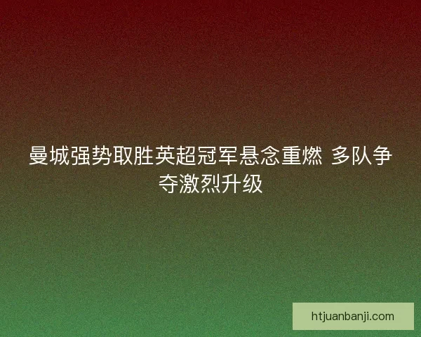 曼城强势取胜英超冠军悬念重燃 多队争夺激烈升级