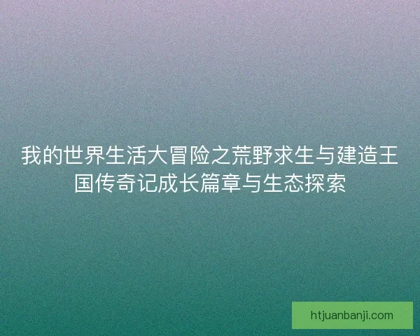 我的世界生活大冒险之荒野求生与建造王国传奇记成长篇章与生态探索