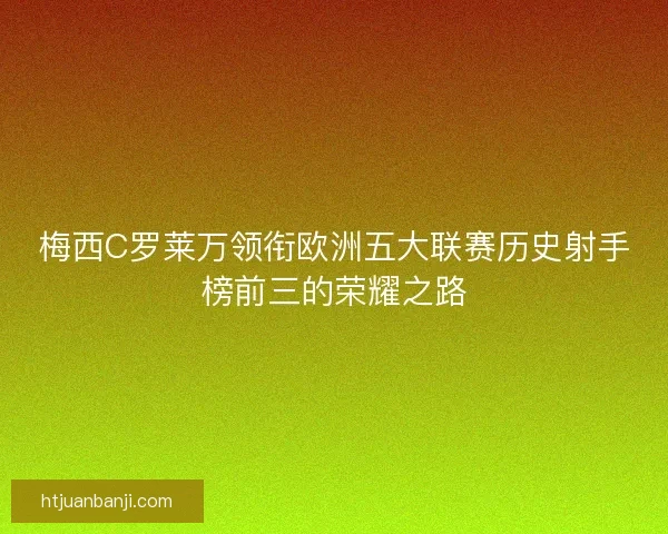 梅西C罗莱万领衔欧洲五大联赛历史射手榜前三的荣耀之路