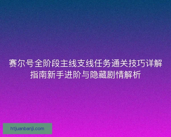 赛尔号全阶段主线支线任务通关技巧详解指南新手进阶与隐藏剧情解析