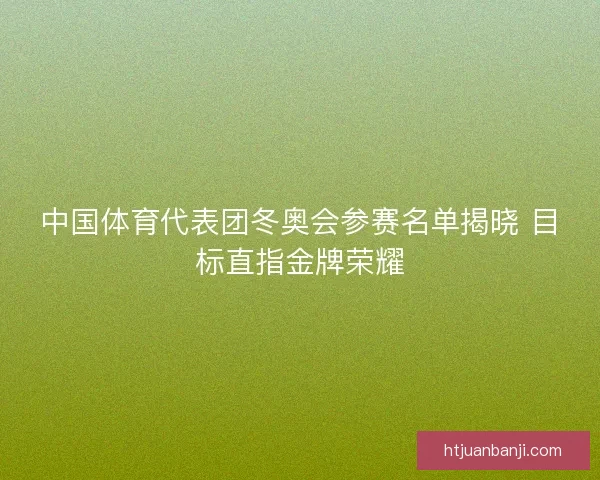 中国体育代表团冬奥会参赛名单揭晓 目标直指金牌荣耀