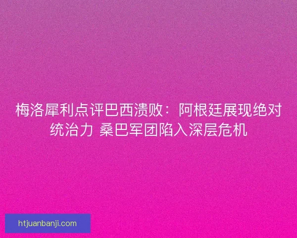 梅洛犀利点评巴西溃败：阿根廷展现绝对统治力 桑巴军团陷入深层危机