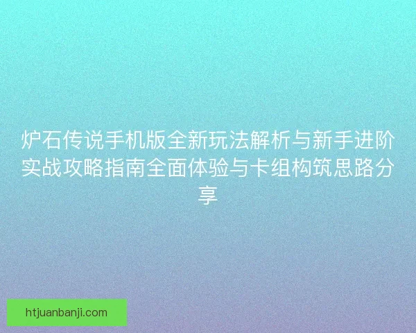 炉石传说手机版全新玩法解析与新手进阶实战攻略指南全面体验与卡组构筑思路分享