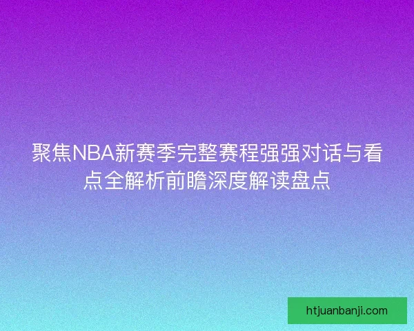 聚焦NBA新赛季完整赛程强强对话与看点全解析前瞻深度解读盘点 聚焦NBA新赛季完整赛程强强对话与看点全解析前瞻深度解读盘点