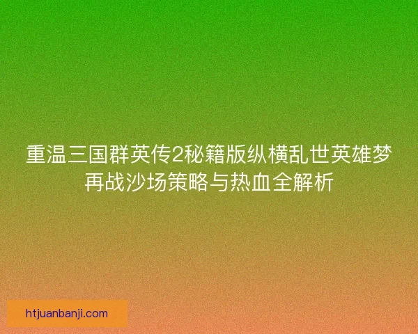 重温三国群英传2秘籍版纵横乱世英雄梦再战沙场策略与热血全解析