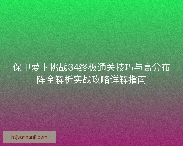 保卫萝卜挑战34终极通关技巧与高分布阵全解析实战攻略详解指南