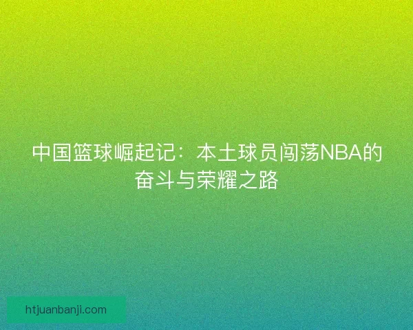 中国篮球崛起记：本土球员闯荡NBA的奋斗与荣耀之路