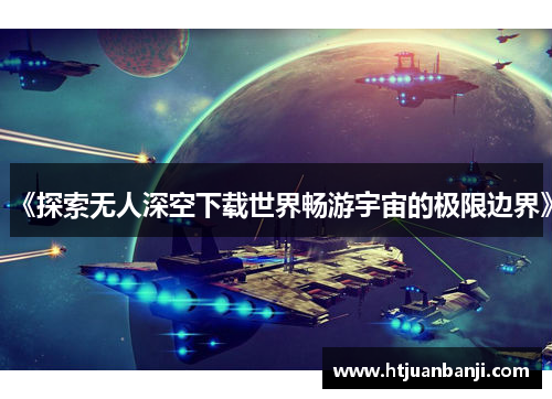 《探索无人深空下载世界畅游宇宙的极限边界》